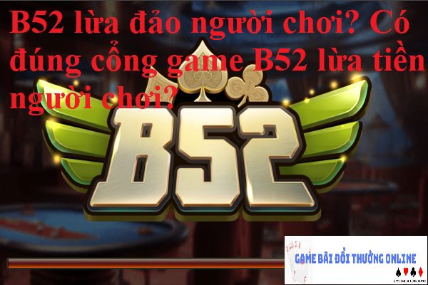 B52 lừa đảo người chơi? Có đúng cổng game B52 lừa tiền người chơi?