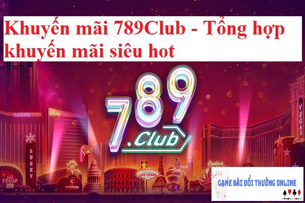 Khuyến mãi 789Club – Tổng hợp khuyến mãi siêu hot