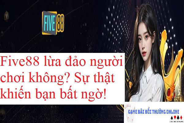 Five88 lừa đảo người chơi không? Sự thật khiến bạn bất ngờ!