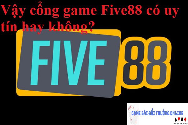 Five88 có uy tín hay không gamebaidoithuongonlinelive