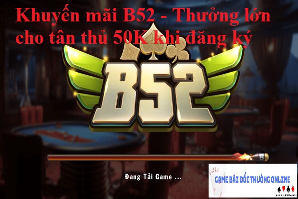 Khuyến mãi B52 – Thưởng lớn cho tân thủ 50K khi đăng ký
