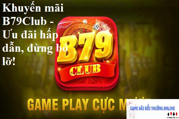 Khuyến mãi B79Club – Ưu đãi hấp dẫn, đừng bỏ lỡ!