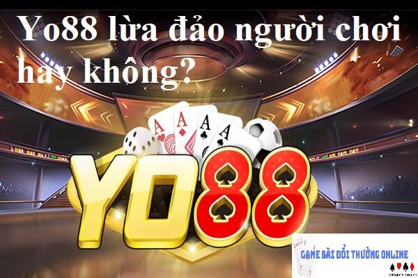Yo88 lừa đảo người chơi hay không? Người chơi tố cáo lừa đảo?