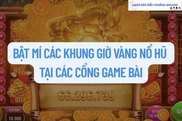 Bật mí các khung giờ vàng nổ hũ tại các cổng game bài